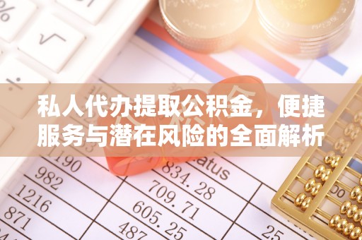 乳山私人代办提取公积金，便捷服务与潜在风险的全面解析
