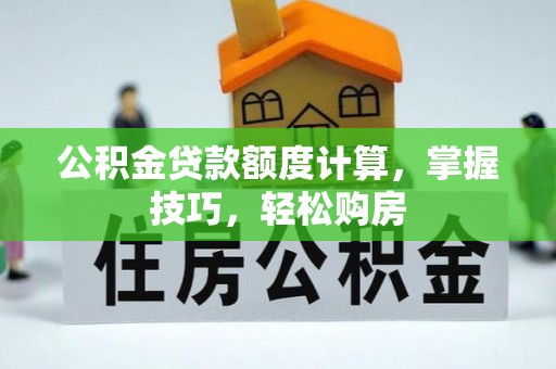 乳山公积金贷款额度计算，掌握技巧，轻松购房