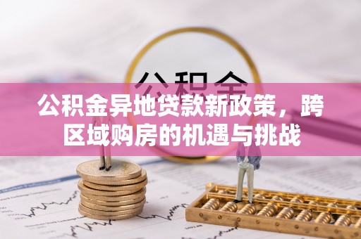乳山公积金异地贷款新政策，跨区域购房的机遇与挑战