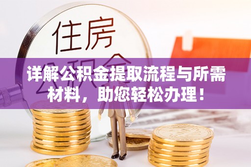 乳山详解公积金提取流程与所需材料，助您轻松办理！