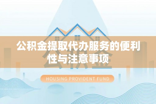 乳山公积金提取代办服务的便利性与注意事项