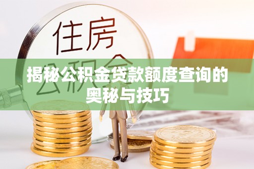 乳山揭秘公积金贷款额度查询的奥秘与技巧