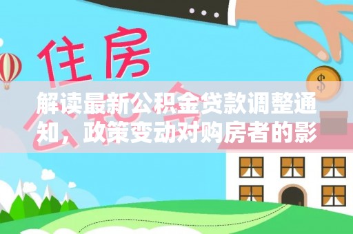 乳山解读最新公积金贷款调整通知，政策变动对购房者的影响