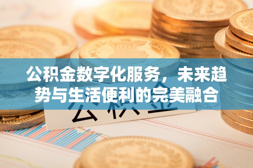 乳山公积金数字化服务，未来趋势与生活便利的完美融合