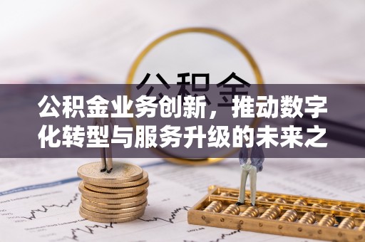 乳山公积金业务创新，推动数字化转型与服务升级的未来之路