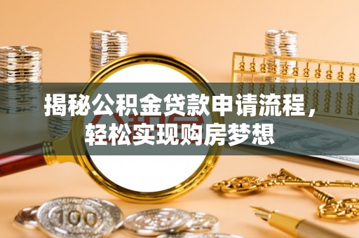 乳山揭秘公积金贷款申请流程，轻松实现购房梦想