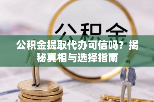乳山公积金提取代办可信吗？揭秘真相与选择指南