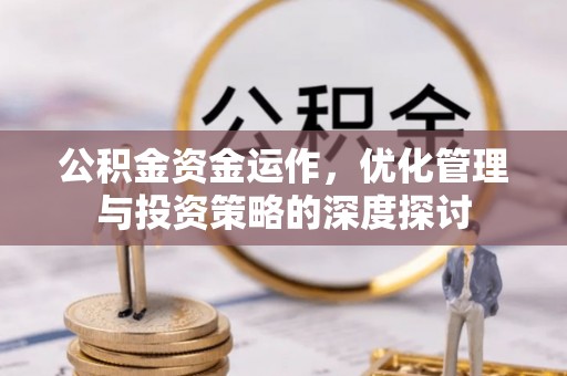 乳山公积金资金运作，优化管理与投资策略的深度探讨
