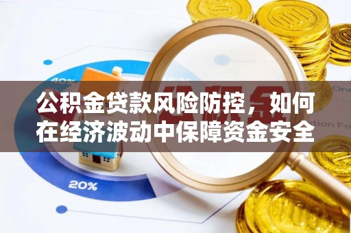 乳山公积金贷款风险防控，如何在经济波动中保障资金安全