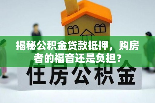 乳山揭秘公积金贷款抵押，购房者的福音还是负担？