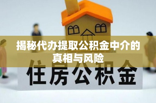 乳山揭秘代办提取公积金中介的真相与风险
