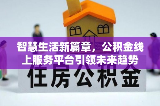 乳山智慧生活新篇章，公积金线上服务平台引领未来趋势