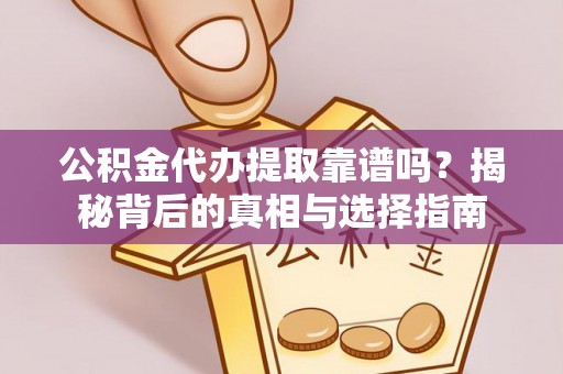 乳山公积金代办提取靠谱吗？揭秘背后的真相与选择指南