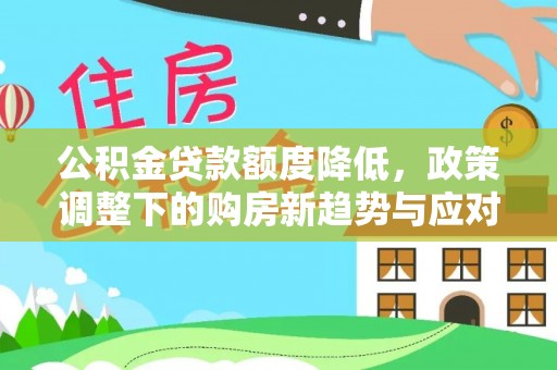 乳山公积金贷款额度降低，政策调整下的购房新趋势与应对策略