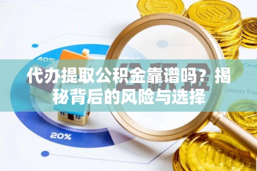 乳山代办提取公积金靠谱吗？揭秘背后的风险与选择