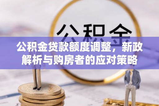乳山公积金贷款额度调整，新政解析与购房者的应对策略