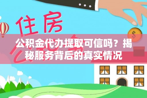 乳山公积金代办提取可信吗？揭秘服务背后的真实情况