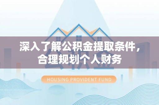 乳山深入了解公积金提取条件，合理规划个人财务