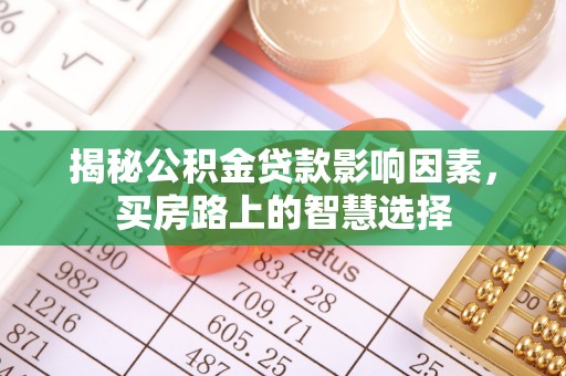 乳山揭秘公积金贷款影响因素，买房路上的智慧选择