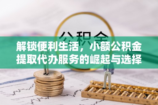 乳山解锁便利生活，小额公积金提取代办服务的崛起与选择