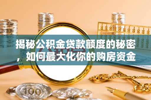 乳山揭秘公积金贷款额度的秘密，如何最大化你的购房资金