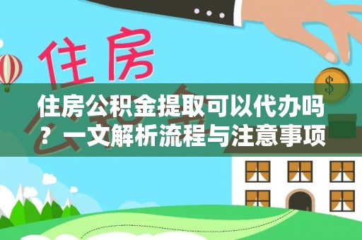 乳山住房公积金提取可以代办吗？一文解析流程与注意事项