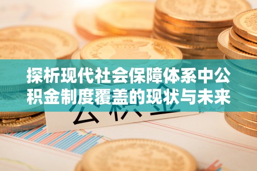 乳山探析现代社会保障体系中公积金制度覆盖的现状与未来