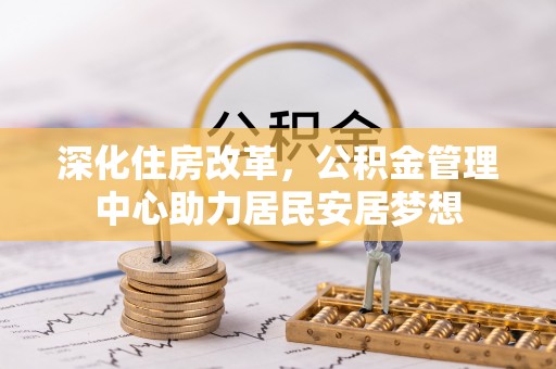 乳山深化住房改革，公积金管理中心助力居民安居梦想