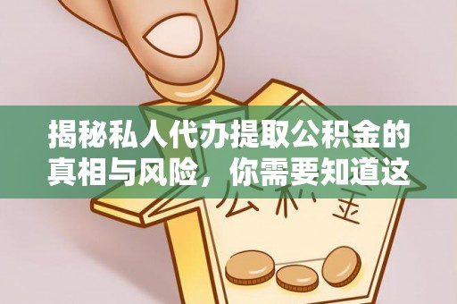乳山揭秘私人代办提取公积金的真相与风险，你需要知道这些！