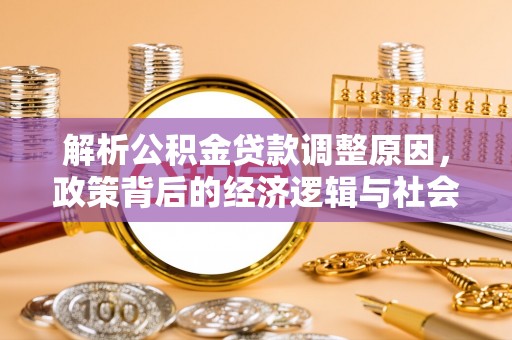 乳山解析公积金贷款调整原因，政策背后的经济逻辑与社会影响