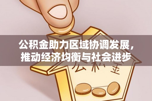 乳山公积金助力区域协调发展，推动经济均衡与社会进步