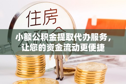 乳山小额公积金提取代办服务，让您的资金流动更便捷