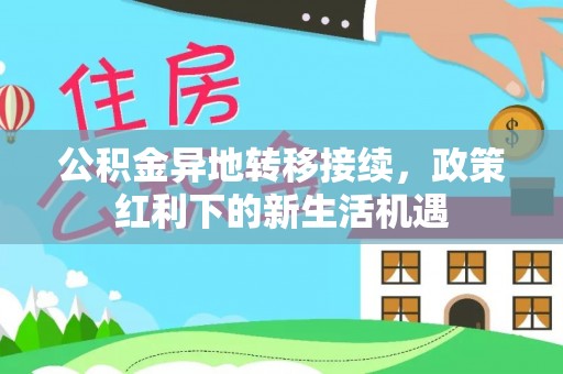 乳山公积金异地转移接续，政策红利下的新生活机遇