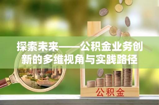 乳山探索未来——公积金业务创新的多维视角与实践路径