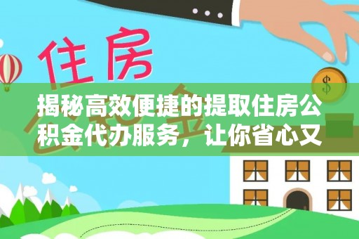 乳山揭秘高效便捷的提取住房公积金代办服务，让你省心又省力