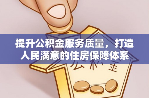 乳山提升公积金服务质量，打造人民满意的住房保障体系