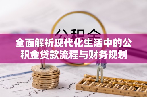 乳山全面解析现代化生活中的公积金贷款流程与财务规划