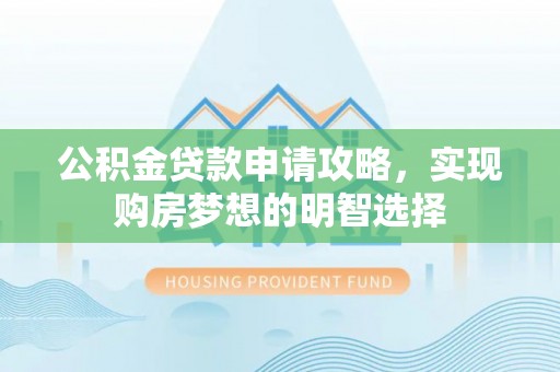 乳山公积金贷款申请攻略，实现购房梦想的明智选择