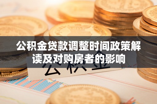 乳山公积金贷款调整时间政策解读及对购房者的影响