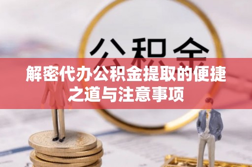 乳山解密代办公积金提取的便捷之道与注意事项