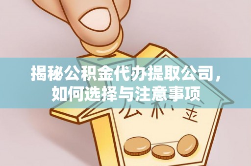 乳山揭秘公积金代办提取公司，如何选择与注意事项