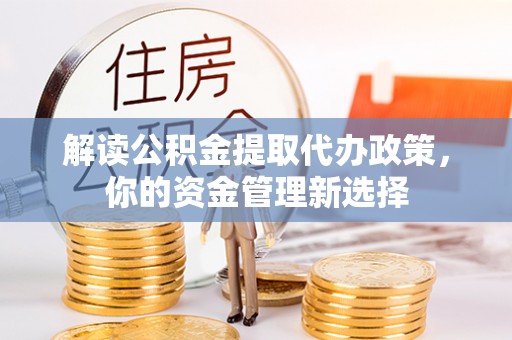 乳山解读公积金提取代办政策，你的资金管理新选择