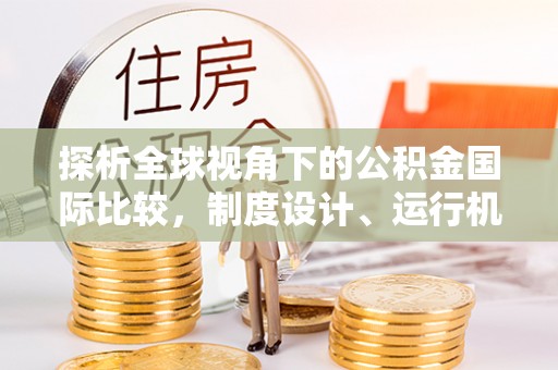 乳山探析全球视角下的公积金国际比较，制度设计、运行机制与未来趋势