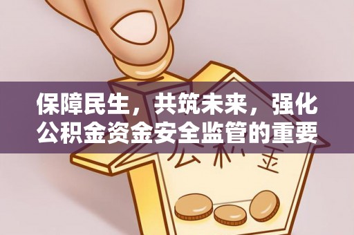 乳山保障民生，共筑未来，强化公积金资金安全监管的重要性