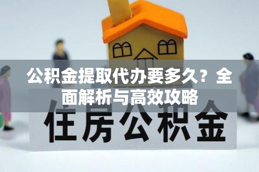 乳山公积金提取代办要多久？全面解析与高效攻略