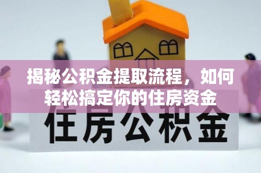 乳山揭秘公积金提取流程，如何轻松搞定你的住房资金