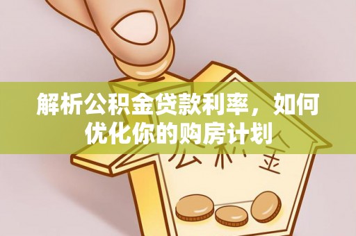 乳山解析公积金贷款利率，如何优化你的购房计划