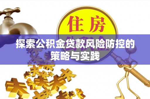 乳山探索公积金贷款风险防控的策略与实践