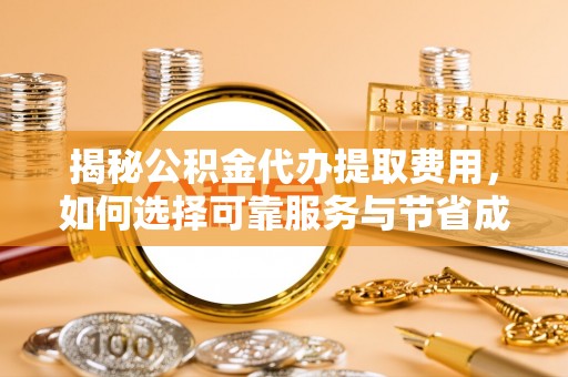乳山揭秘公积金代办提取费用，如何选择可靠服务与节省成本