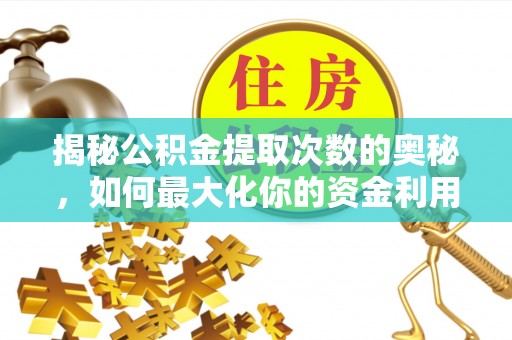 乳山揭秘公积金提取次数的奥秘，如何最大化你的资金利用？